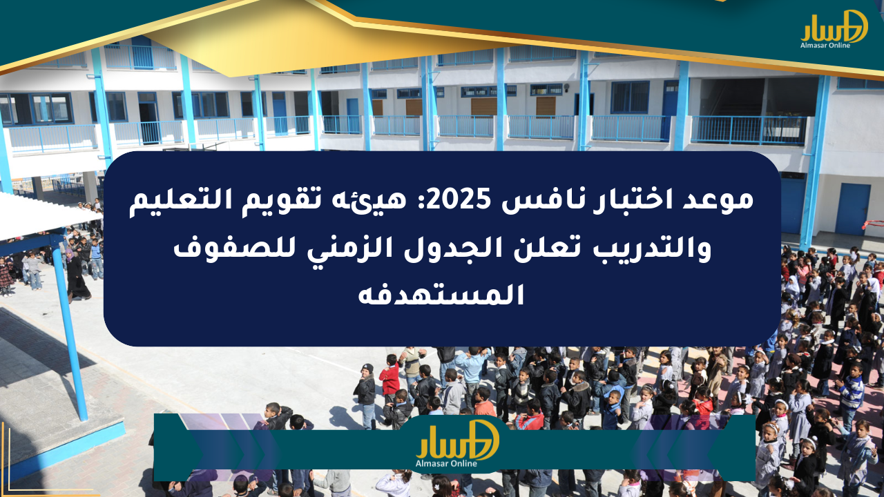 موعد اختبار نافس 2025: هيئة تقويم التعليم والتدريب تعلن الجدول الزمني للصفوف المستهدفة